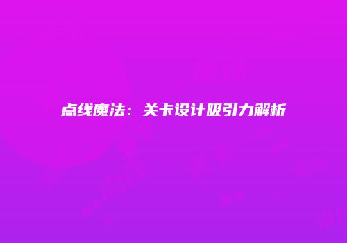 点线魔法：关卡设计吸引力解析