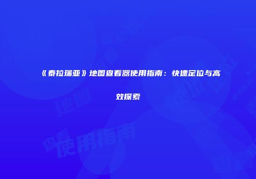 《泰拉瑞亚》地图查看器使用指南：快速定位与高效探索