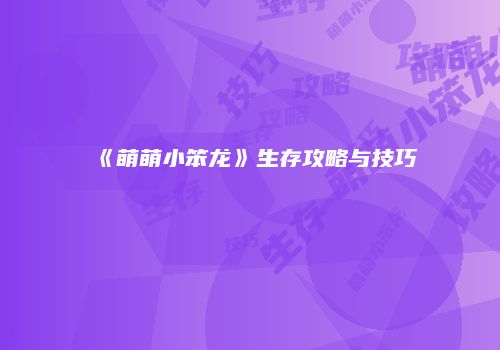 《萌萌小笨龙》生存攻略与技巧