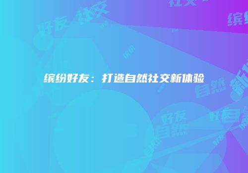 缤纷好友:打造自然社交新体验