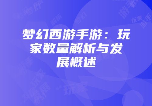 梦幻西游手游：玩家数量解析与发展概述