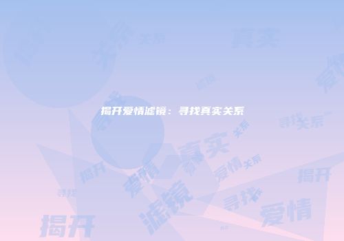 揭开爱情滤镜：寻找真实关系