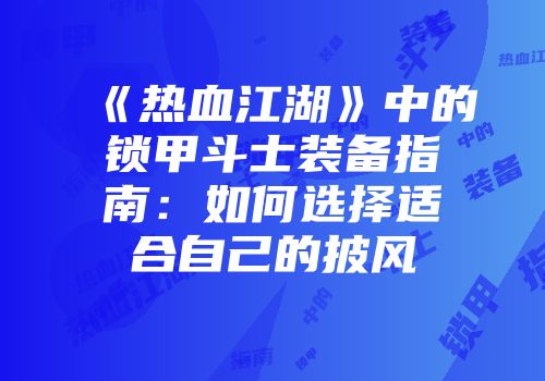 《热血江湖》中的锁甲斗士装备指南:如何选择适合自己的披风