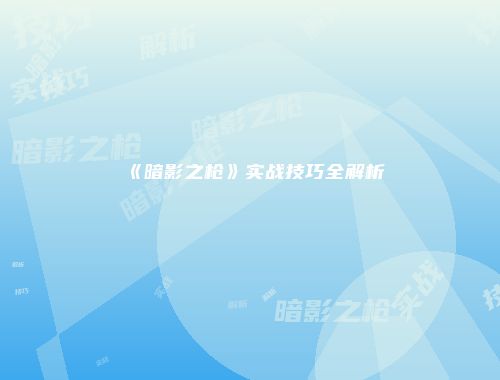《暗影之枪》实战技巧全解析