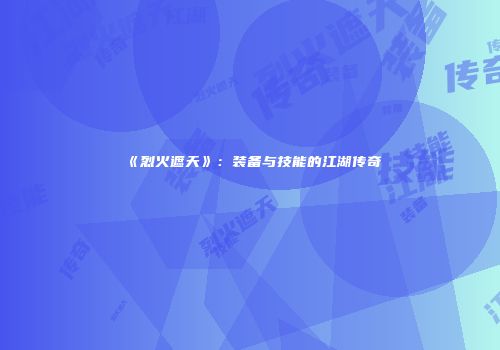 《烈火遮天》:装备与技能的江湖传奇