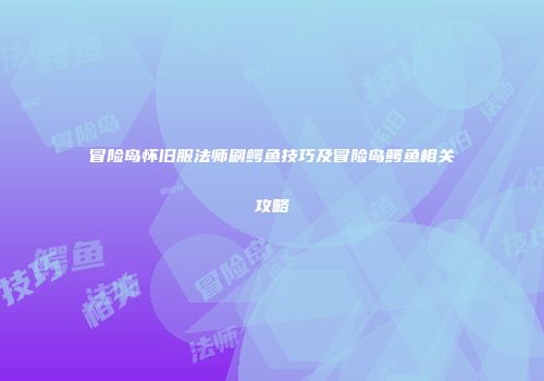 冒险岛怀旧服法师刷鳄鱼技巧及冒险岛鳄鱼相关攻略