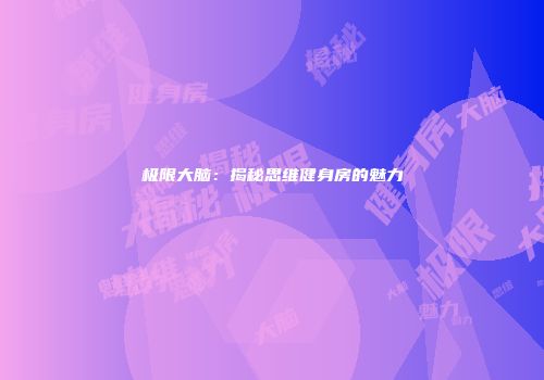 极限大脑：揭秘思维健身房的魅力