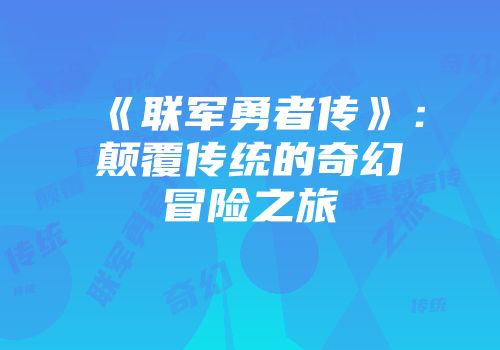 《联军勇者传》：颠覆传统的奇幻冒险之旅
