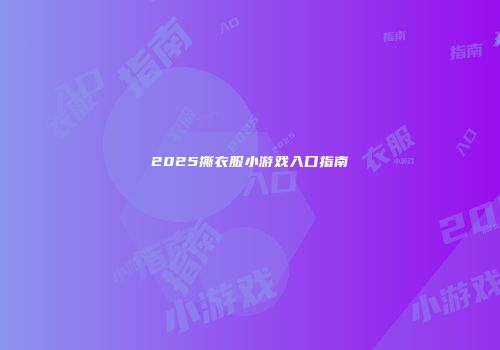 2025撕衣服小游戏入口指南