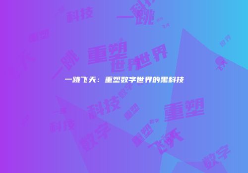 一跳飞天：重塑数字世界的黑科技