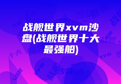 战舰世界xvm沙盘(战舰世界十大最强船)