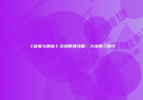 《征服与霸业》资源管理攻略:六法则三技巧