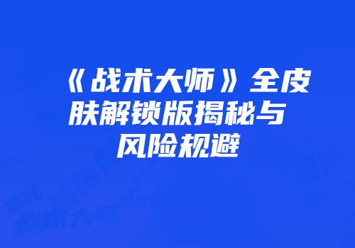 《战术大师》全皮肤解锁版揭秘与风险规避