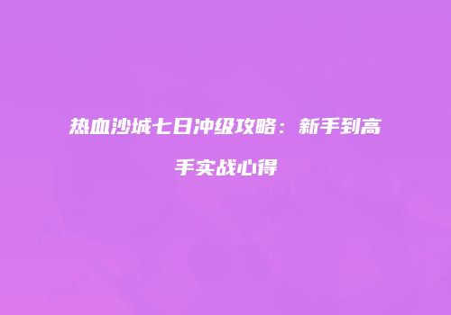 热血沙城七日冲级攻略：新手到高手实战心得