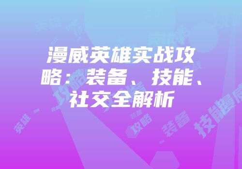 漫威英雄实战攻略：装备、技能、社交全解析