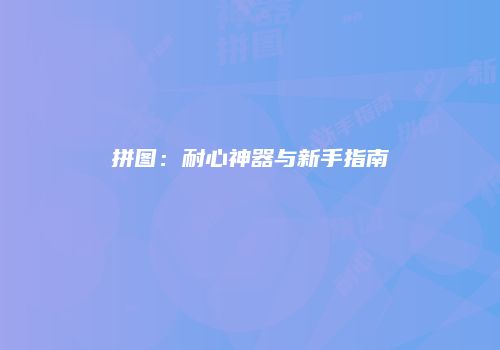 拼图：耐心神器与新手指南