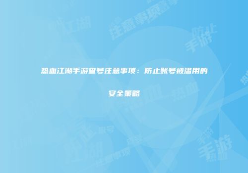 热血江湖手游查号注意事项：防止账号被滥用的安全策略