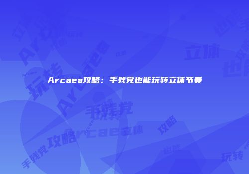 Arcaea攻略：手残党也能玩转立体节奏