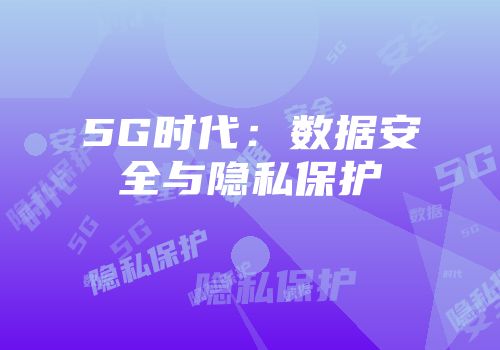 5G时代：数据安全与隐私保护
