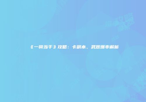 《一骑当千》攻略：卡副本、武器爆率解析