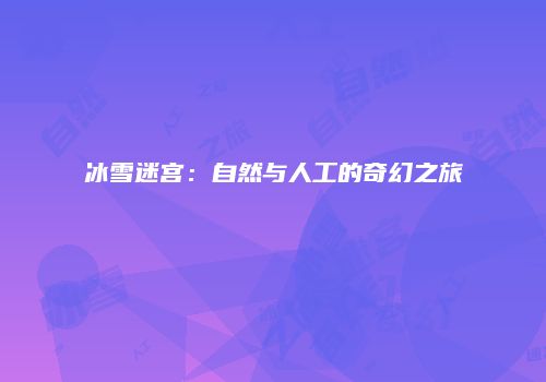 冰雪迷宫：自然与人工的奇幻之旅