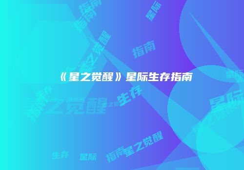 《星之觉醒》星际生存指南