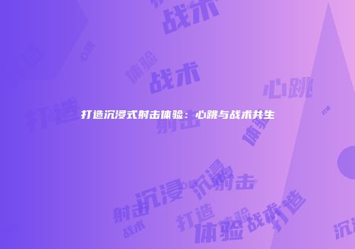 打造沉浸式射击体验：心跳与战术共生