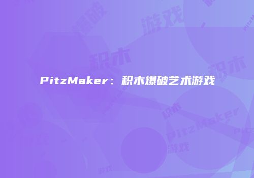 PitzMaker：积木爆破艺术游戏