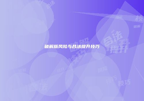 破解版风险与合法提升技巧