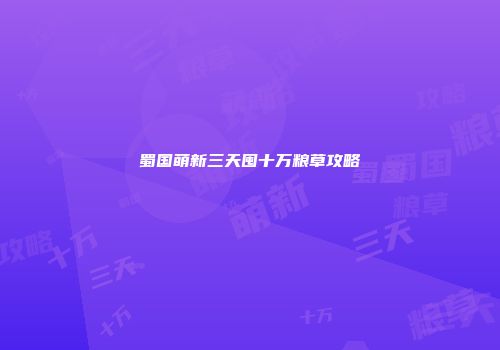 蜀国萌新三天囤十万粮草攻略