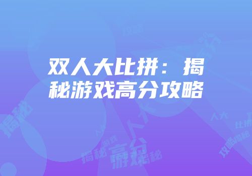 双人大比拼：揭秘游戏高分攻略