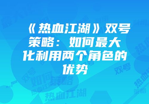 《热血江湖》双号策略：如何最大化利用两个角色的优势