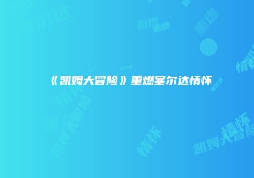 《凯姆大冒险》重燃塞尔达情怀