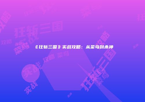 《狂斩三国》实战攻略：从菜鸟到杀神