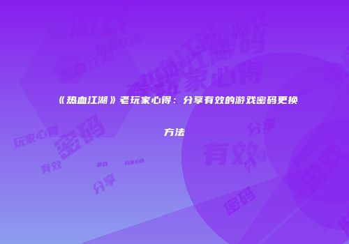 《热血江湖》老玩家心得：分享有效的游戏密码更换方法
