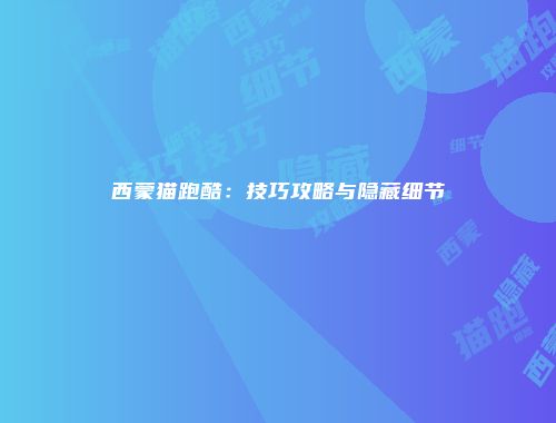西蒙猫跑酷：技巧攻略与隐藏细节