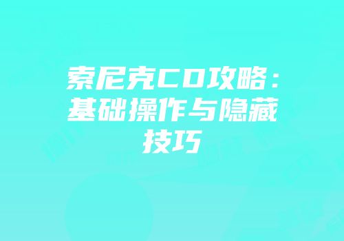 索尼克CD攻略:基础操作与隐藏技巧