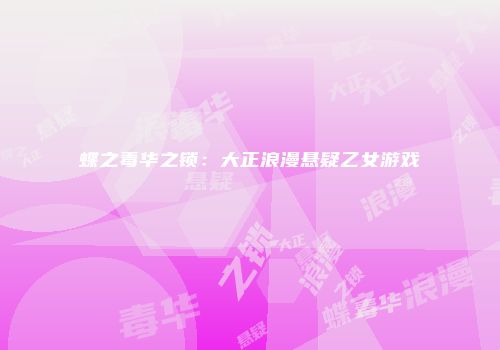 蝶之毒华之锁：大正浪漫悬疑乙女游戏