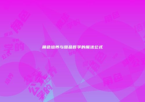 角色培养与甜品哲学的魔法公式