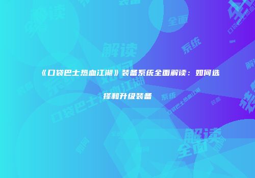 《口袋巴士热血江湖》装备系统全面解读：如何选择和升级装备