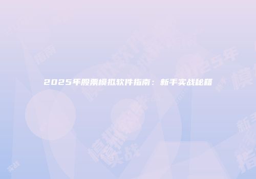 2025年股票模拟软件指南：新手实战秘籍