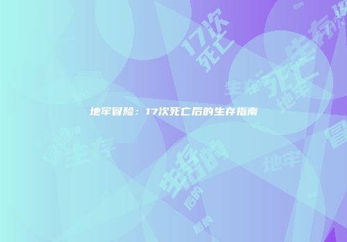 地牢冒险:17次死亡后的生存指南