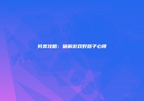 另类攻略:破解游戏野路子心得