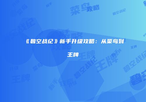 《碧空战纪》新手升级攻略：从菜鸟到王牌