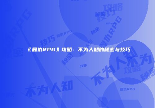 《复仇RPG》攻略：不为人知的秘密与技巧