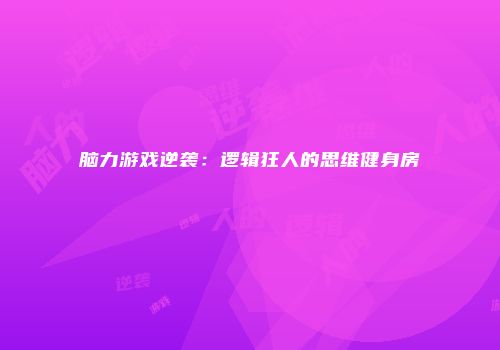 脑力游戏逆袭：逻辑狂人的思维健身房