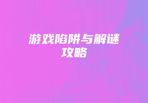 游戏陷阱与解谜攻略