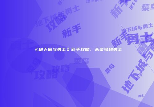《地下城与勇士》新手攻略：从菜鸟到勇士