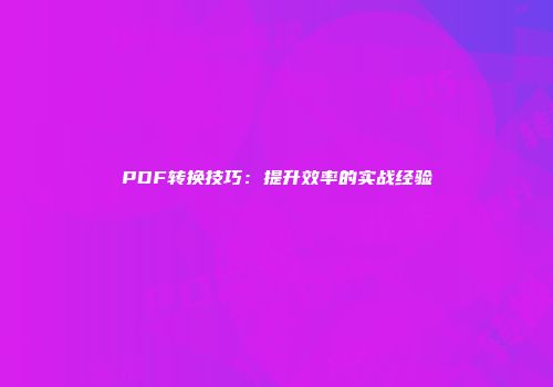 PDF转换技巧：提升效率的实战经验