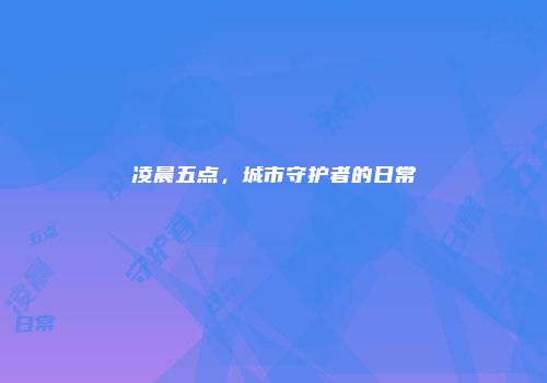 凌晨五点，城市守护者的日常